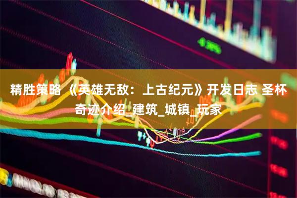 精胜策略 《英雄无敌：上古纪元》开发日志 圣杯奇迹介绍_建筑_城镇_玩家