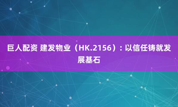 巨人配资 建发物业（HK.2156）: 以信任铸就发展基石