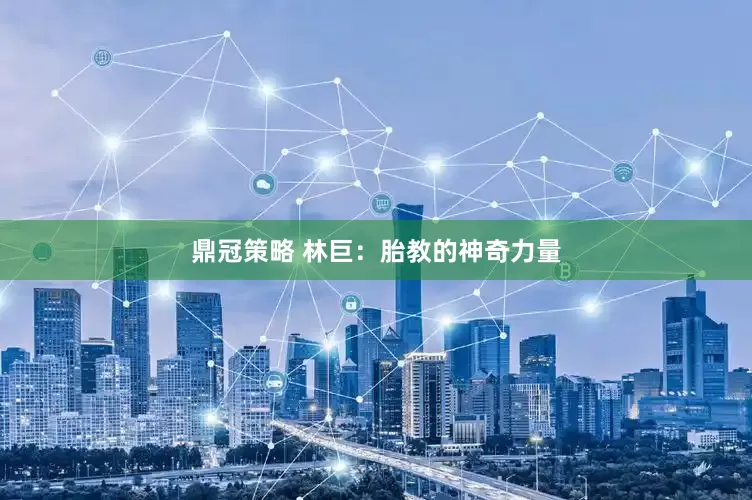鼎冠策略 林巨：胎教的神奇力量
