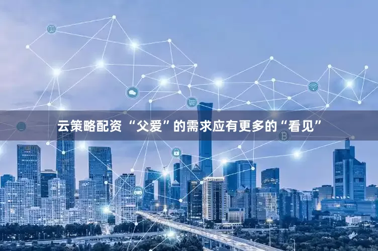 云策略配资 “父爱”的需求应有更多的“看见”