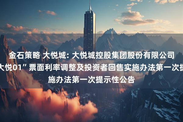 金石策略 大悦城: 大悦城控股集团股份有限公司关于“22大悦01”票面利率调整及投资者回售实施办法第一次提示性公告