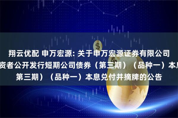 翔云优配 申万宏源: 关于申万宏源证券有限公司2023年面向专业投资者公开发行短期公司债券（第三期）（品种一）本息兑付并摘牌的公告