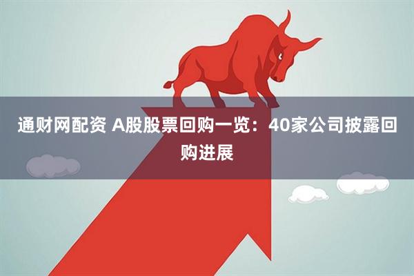 通财网配资 A股股票回购一览：40家公司披露回购进展